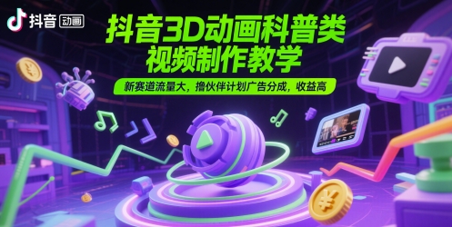 抖音3D动画科普类视频制作教学，新赛道流量大，撸伙伴计划广告分成，收益高好项目网-专注分享网络创业项目落地实操课程 – 全网首发_高质量创业项目输出好项目网