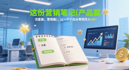 这份营销笔记(产品篇，流量篇，营销篇)，让一个小白从零到月入1W+好项目网-专注分享网络创业项目落地实操课程 – 全网首发_高质量创业项目输出好项目网