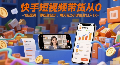 快手短视频带货从0-1实操课，零粉丝起步，每天花2小时也能日入1k+好项目网-专注分享网络创业项目落地实操课程 – 全网首发_高质量创业项目输出好项目网