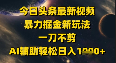 今日头条最新美女视频暴力掘金新玩法，一刀不剪，AI辅助轻松日入1k+好项目网-专注分享网络创业项目落地实操课程 – 全网首发_高质量创业项目输出好项目网