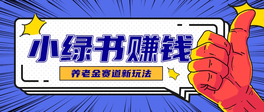小绿书养老金赛道赚钱思路，利用业余时间轻松操作月入千元的副业项目好项目网-专注分享网络创业项目落地实操课程 – 全网首发_高质量创业项目输出好项目网
