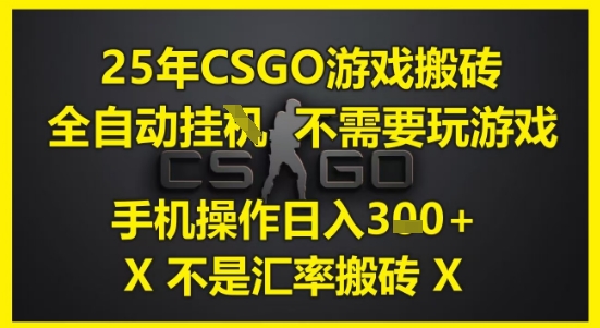 25年CSGO游戏搬砖，全自动运行，不需要玩游戏，手机操作日入3张(不是汇率搬砖)【揭秘】好项目网-专注分享网络创业项目落地实操课程 – 全网首发_高质量创业项目输出好项目网