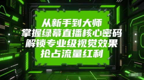 从新手到大师，掌握绿幕直播核心密码，解锁专业级视觉效果，抢占流量红利好项目网-专注分享网络创业项目落地实操课程 – 全网首发_高质量创业项目输出好项目网