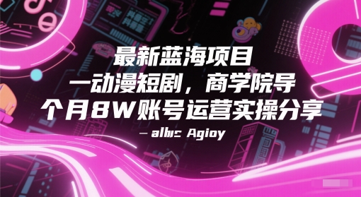 最新蓝海项目动漫短剧，商学院导师单抖音号一个月8W账号运营实操分享好项目网-专注分享网络创业项目落地实操课程 – 全网首发_高质量创业项目输出好项目网