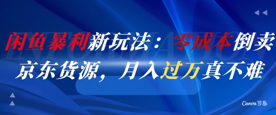 闲鱼暴利新玩法：零成本倒卖京东货源，月入过1W真不难好项目网-专注分享网络创业项目落地实操课程 – 全网首发_高质量创业项目输出好项目网
