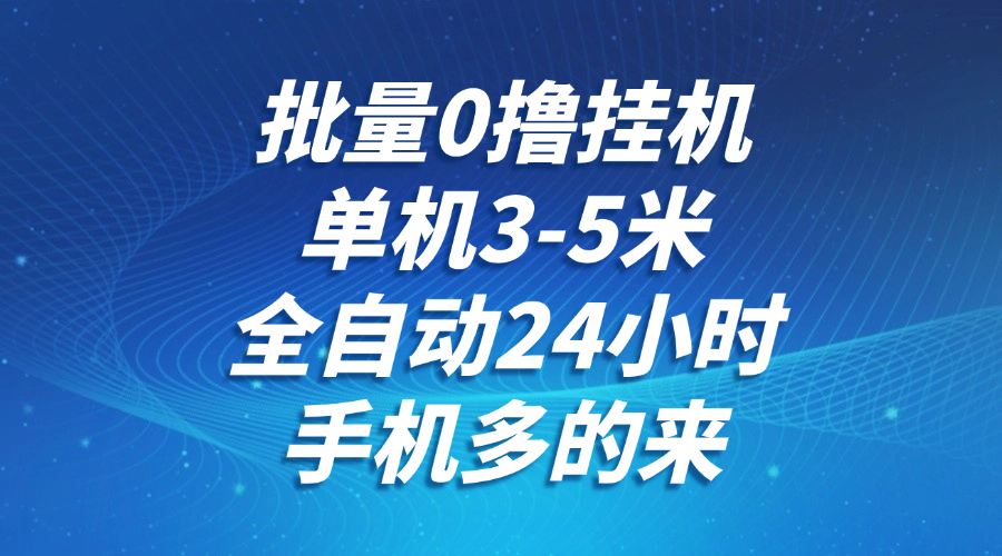 批量0撸全自动挂机，单机3-5米，全自动24小时，手机多的来，不养鸡，无风控，无限制好项目网-专注分享网络创业项目落地实操课程 – 全网首发_高质量创业项目输出好项目网
