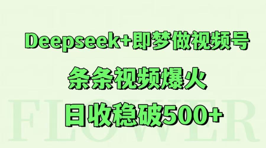 Deepseek+即梦做视频号，条条视频爆火，日收稳破500+好项目网-专注分享网络创业项目落地实操课程 – 全网首发_高质量创业项目输出好项目网