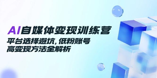 AI自媒体变现训练营，平台选择避坑，低粉账号高变现方法全解析好项目网-专注分享网络创业项目落地实操课程 – 全网首发_高质量创业项目输出好项目网