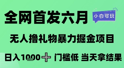 全网首发六月，无人撸礼物暴力掘金项目，日入1K+门槛低，当天拿结果，小白可玩【揭秘】好项目网-专注分享网络创业项目落地实操课程 – 全网首发_高质量创业项目输出好项目网
