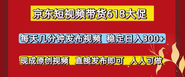 京东短视频带货618大促，每天几分钟发布视频，稳定日入3张+，现成原创视频，直接发布即可【揭秘】好项目网-专注分享网络创业项目落地实操课程 – 全网首发_高质量创业项目输出好项目网