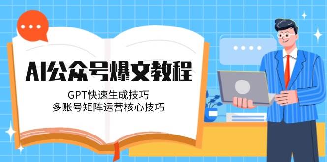AI公众号爆文教程，GPT快速生成技巧，多账号矩阵运营核心技巧好项目网-专注分享网络创业项目落地实操课程 – 全网首发_高质量创业项目输出好项目网