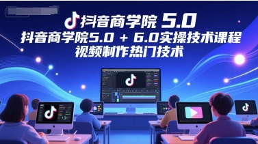 抖音商学院5.0+6.0实操技术课程，视频制作热门技术好项目网-专注分享网络创业项目落地实操课程 – 全网首发_高质量创业项目输出好项目网