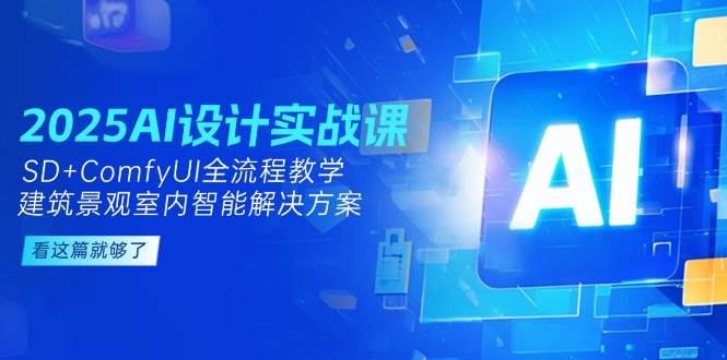 2025AI设计实战课，SD+ComfyUI全流程教学，建筑景观室内智能解决方案好项目网-专注分享网络创业项目落地实操课程 – 全网首发_高质量创业项目输出好项目网