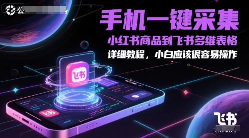 手机一键采集小红书商品到飞书多维表格，详细教程，小白应该很容易操作好项目网-专注分享网络创业项目落地实操课程 – 全网首发_高质量创业项目输出好项目网