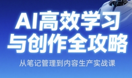 AI高效学习与创作全攻略，从笔记管理到内容生产实战课好项目网-专注分享网络创业项目落地实操课程 – 全网首发_高质量创业项目输出好项目网