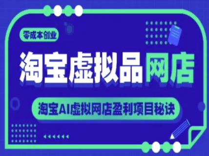 淘宝虚拟品网店，零成本创业，淘宝AI虚拟网店盈利项目秘诀好项目网-专注分享网络创业项目落地实操课程 – 全网首发_高质量创业项目输出好项目网