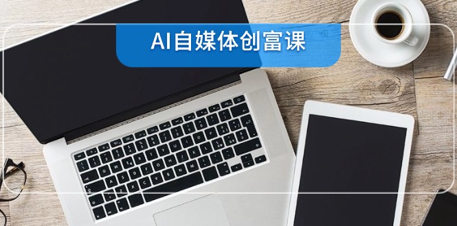 AI自媒体创富课，账号准备到直播带货，零基础22项技能速成好项目网-专注分享网络创业项目落地实操课程 – 全网首发_高质量创业项目输出好项目网