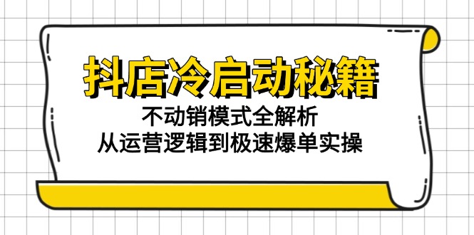 抖店冷启动秘籍：不动销模式全解析，从运营逻辑到极速爆单实操好项目网-专注分享网络创业项目落地实操课程 – 全网首发_高质量创业项目输出好项目网
