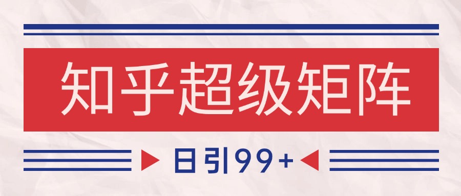 知乎超级矩阵玩法引流高质量精准粉SEO覆盖 日变现4000+好项目网-专注分享网络创业项目落地实操课程 – 全网首发_高质量创业项目输出好项目网
