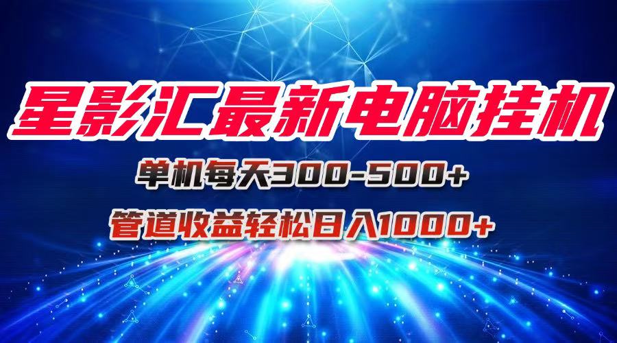 星影汇最新电脑挂机单机每天300+团队管道收益轻松日入1000+好项目网-专注分享网络创业项目落地实操课程 – 全网首发_高质量创业项目输出好项目网