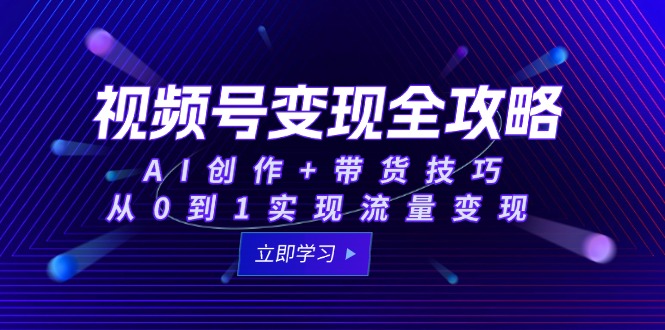 视频号变现全攻略：AI创作+带货技巧，从0到1实现流量变现好项目网-专注分享网络创业项目落地实操课程 – 全网首发_高质量创业项目输出好项目网
