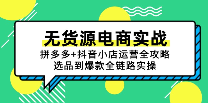 无货源电商实战：拼多多+抖音小店运营全攻略，选品到爆款全链路实操好项目网-专注分享网络创业项目落地实操课程 – 全网首发_高质量创业项目输出好项目网