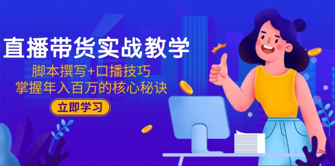 直播带货实战教学：脚本撰写+口播技巧，掌握年入百万的核心秘诀好项目网-专注分享网络创业项目落地实操课程 – 全网首发_高质量创业项目输出好项目网