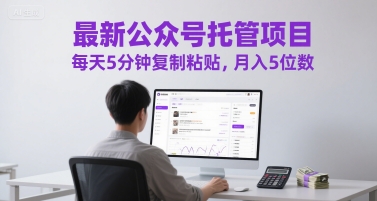 最新公众号托管项目，每天5分钟复制粘贴，月入5位数【揭秘】好项目网-专注分享网络创业项目落地实操课程 – 全网首发_高质量创业项目输出好项目网