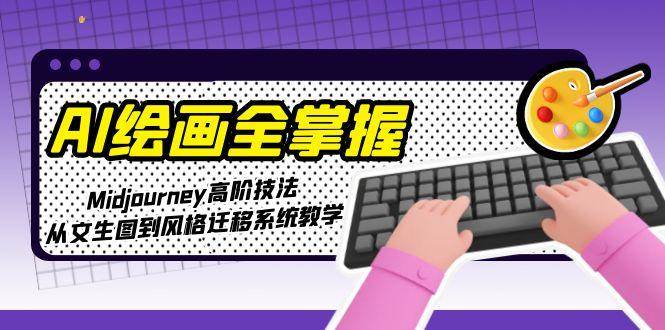 AI绘画全掌握：Midjourney高阶技法，从文生图到风格迁移系统教学好项目网-专注分享网络创业项目落地实操课程 – 全网首发_高质量创业项目输出好项目网