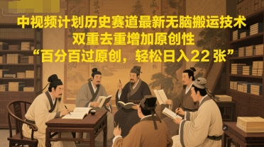 中视频计划历史赛道最新无脑搬运技术，双重去重增加原创性，百分百过原创，轻松日入2张好项目网-专注分享网络创业项目落地实操课程 – 全网首发_高质量创业项目输出好项目网