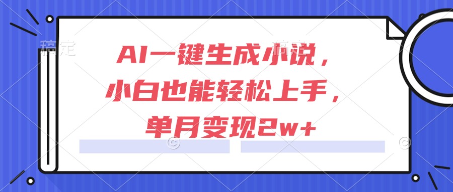 AI一键生成小说，小白也能轻松上手，单月变现2w+好项目网-专注分享网络创业项目落地实操课程 – 全网首发_高质量创业项目输出好项目网