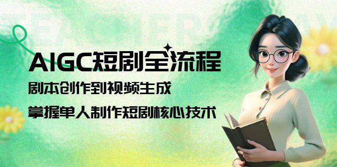 AIGC短剧全流程：剧本创作到视频生成，掌握单人制作短剧核心技术好项目网-专注分享网络创业项目落地实操课程 – 全网首发_高质量创业项目输出好项目网