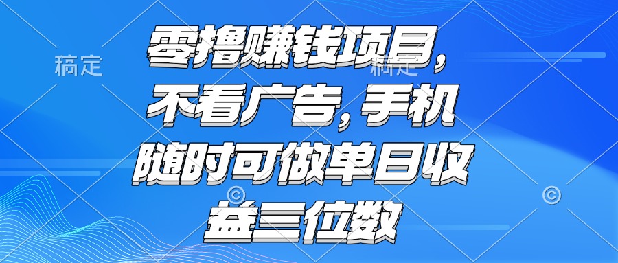 零撸赚钱项目 不看广告 手机随时可做 单日收益三位数好项目网-专注分享网络创业项目落地实操课程 – 全网首发_高质量创业项目输出好项目网