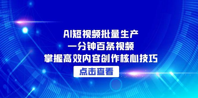 AI短视频批量生产：一分钟百条视频，掌握高效内容创作核心技巧好项目网-专注分享网络创业项目落地实操课程 – 全网首发_高质量创业项目输出好项目网