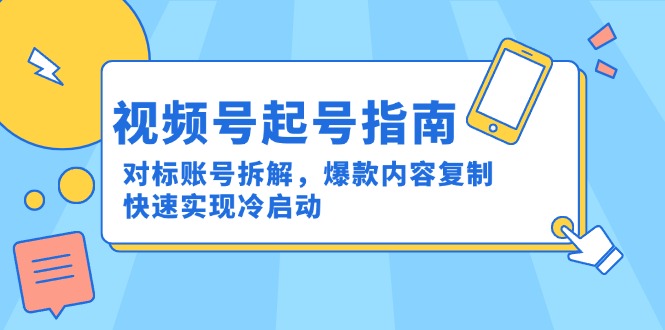 视频号起号指南：对标账号拆解，爆款内容复制，快速实现冷启动好项目网-专注分享网络创业项目落地实操课程 – 全网首发_高质量创业项目输出好项目网
