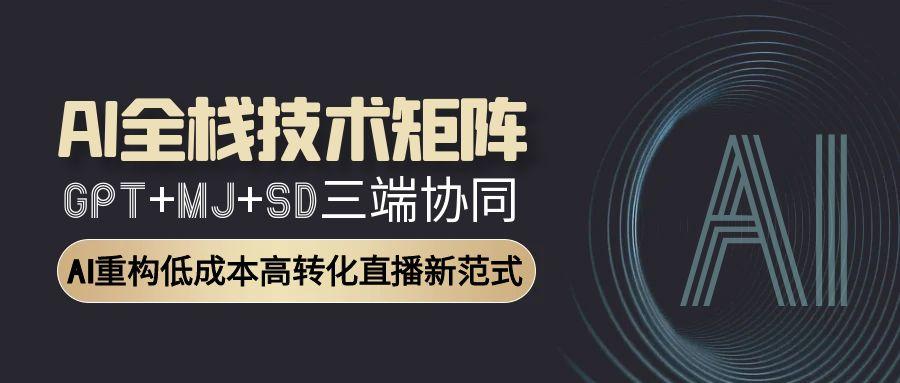 AI全栈技术矩阵：GPT+MJ+SD三端协同，AI重构低成本高转化直播新范式好项目网-专注分享网络创业项目落地实操课程 – 全网首发_高质量创业项目输出好项目网