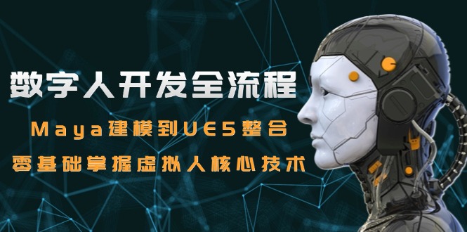 数字人开发全流程：Maya建模到UE5整合，零基础掌握虚拟人核心技术好项目网-专注分享网络创业项目落地实操课程 – 全网首发_高质量创业项目输出好项目网