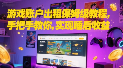 游戏账户出租保姆级教程，手把手教你，实现睡后收益好项目网-专注分享网络创业项目落地实操课程 – 全网首发_高质量创业项目输出好项目网