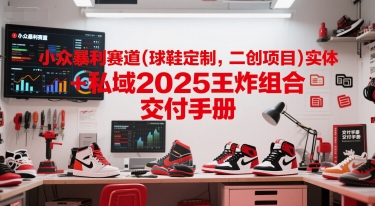 小众暴利赛道(球鞋定制，二创项目)实体+私域2025王炸组合  交付手册好项目网-专注分享网络创业项目落地实操课程 – 全网首发_高质量创业项目输出好项目网