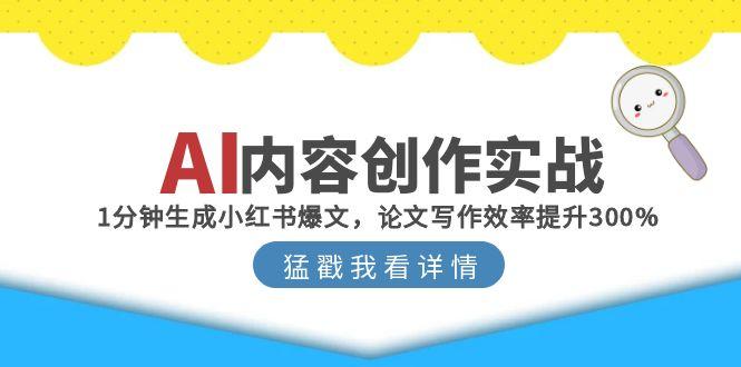 AI内容创作实战：1分钟生成小红书爆文，论文写作效率提升300%好项目网-专注分享网络创业项目落地实操课程 – 全网首发_高质量创业项目输出好项目网