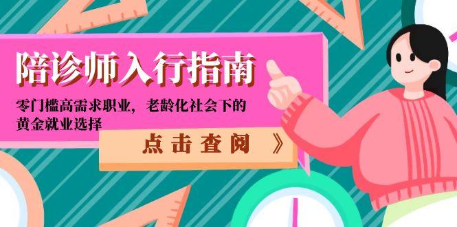 陪诊师入行指南：零门槛高需求职业，老龄化社会下的黄金就业选择好项目网-专注分享网络创业项目落地实操课程 – 全网首发_高质量创业项目输出好项目网