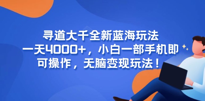 寻道大千全新蓝海玩法，一天4000+，小白一部手机即可操作，无脑变现玩法！好项目网-专注分享网络创业项目落地实操课程 – 全网首发_高质量创业项目输出好项目网