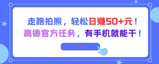 走路拍照，轻松日入50+!高德官方任务，有手机就能干好项目网-专注分享网络创业项目落地实操课程 – 全网首发_高质量创业项目输出好项目网