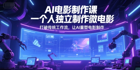 AI电影制作课，一个人独立制作微电影，打破传统工作流，让AI重塑电影制作好项目网-专注分享网络创业项目落地实操课程 – 全网首发_高质量创业项目输出好项目网