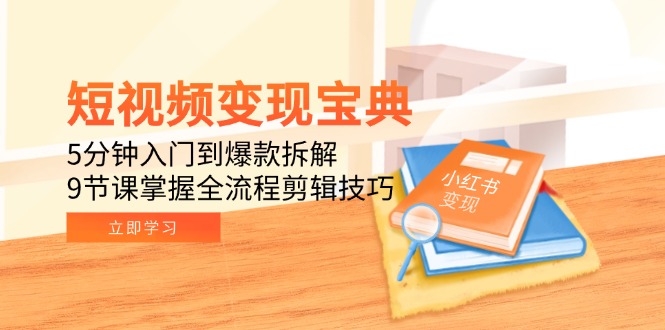 短视频变现宝典：5分钟入门到爆款拆解，9节课掌握全流程剪辑技巧好项目网-专注分享网络创业项目落地实操课程 – 全网首发_高质量创业项目输出好项目网