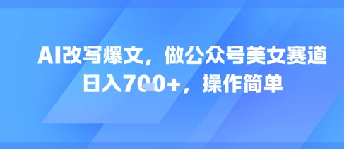 AI改写爆文，做公众号美女赛道，日入7张+，操作简单好项目网-专注分享网络创业项目落地实操课程 – 全网首发_高质量创业项目输出好项目网