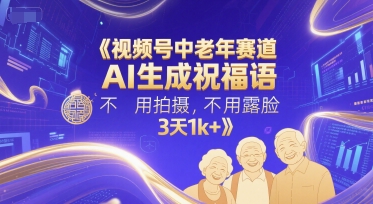 视频号中老年赛道，AI生成祝福语，不用拍摄，不用露脸，3天1k+好项目网-专注分享网络创业项目落地实操课程 – 全网首发_高质量创业项目输出好项目网