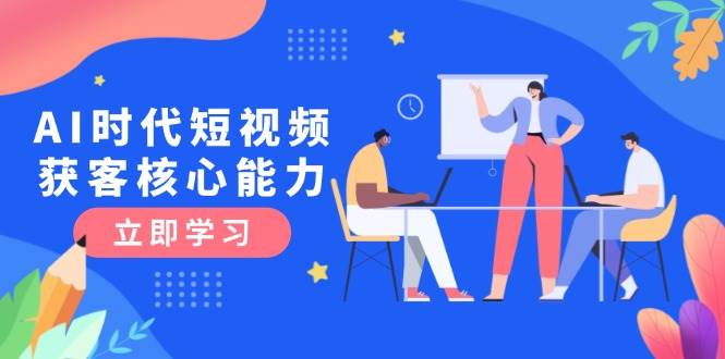AI时代短视频获客核心课程，三大必备技能解析，认知升级关键要点好项目网-专注分享网络创业项目落地实操课程 – 全网首发_高质量创业项目输出好项目网