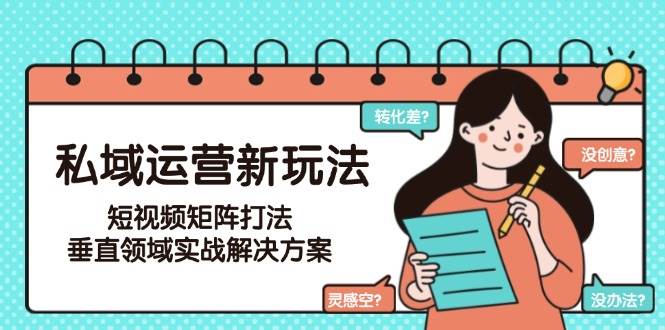 私域运营新玩法，短视频矩阵打法，垂直领域实战解决方案(更新6月)好项目网-专注分享网络创业项目落地实操课程 – 全网首发_高质量创业项目输出好项目网