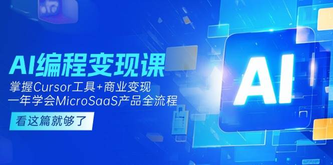 AI编程变现课：掌握Cursor工具+商业变现，一年学会MicroSaaS产品全流程好项目网-专注分享网络创业项目落地实操课程 – 全网首发_高质量创业项目输出好项目网